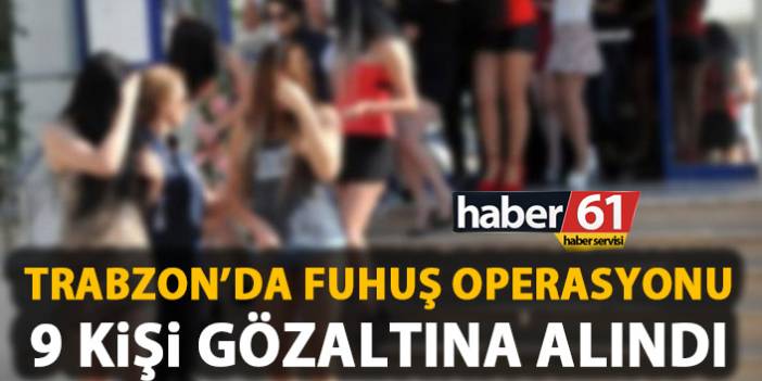 Trabzon’da fuhuş operasyonu, 9 kişi gözaltına alındı. 5 Nisan 2019