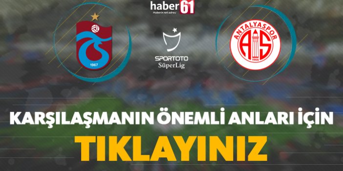 Trabzonspor - Antalyaspor | Karşılaşmanın önemli anları için tıklayınız!