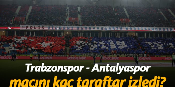Trabzonspor - Antalyaspor maçında kaç taraftar vardı?