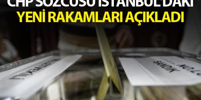 CHP sözcüsü İstanbul'daki yeni rakamları açıkladı