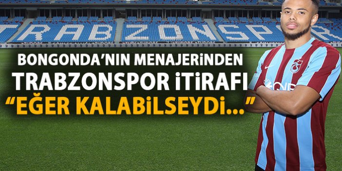 Bongonda’nın menajerinden Trabzonspor itirafı: Eğer kalsaydı...