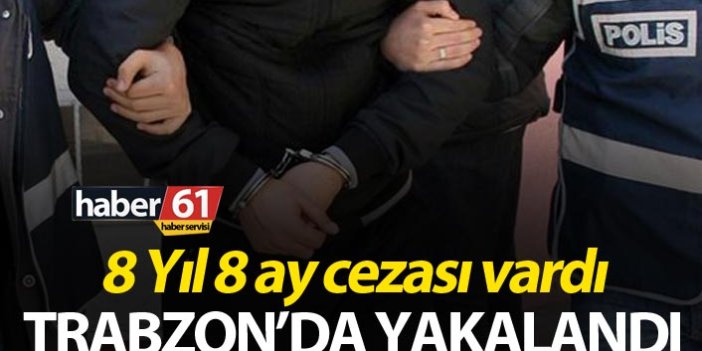 8 Yıl 8 ay cezası vardı - Trabzon’da yakalandı