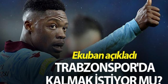 Ekuban Trabzonspor'da kalmak istiyor mu? Açıkladı...