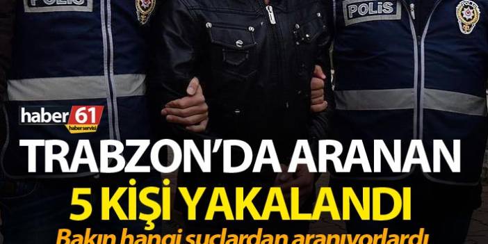 Trabzon’da çeşitli suçlardan aranan 5 kişi yakalandı. 10 Nisan 2019