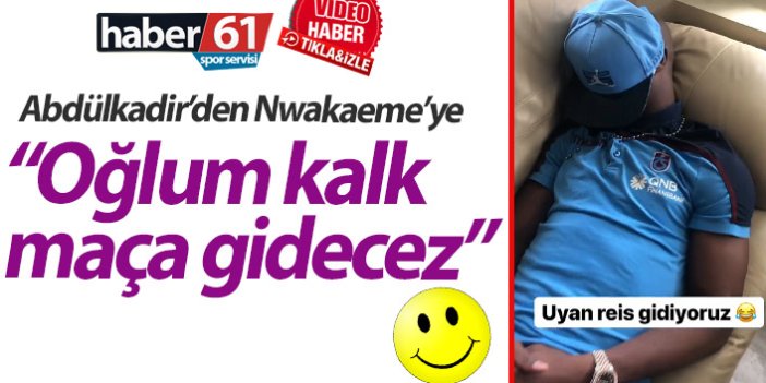 Trabzonspor'da Abdülkadir Parmak'dan Nwakaeme'ye: Oğlum kalk maça gidecez