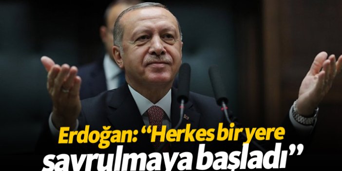 Erdoğan: "Herkes bir yere savrulmaya başladı"