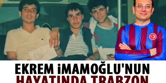 Ekrem İmamoğlu'nun hayatında Trabzon!