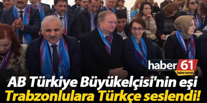 AB Türkiye Büyükelçisi'nin eşi Trabzonlulara Türkçe seslendi!