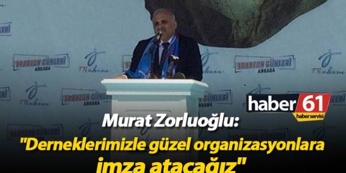 Zorluoğlu: "Derneklerimizle güzel organizasyonlara imza atacağız"
