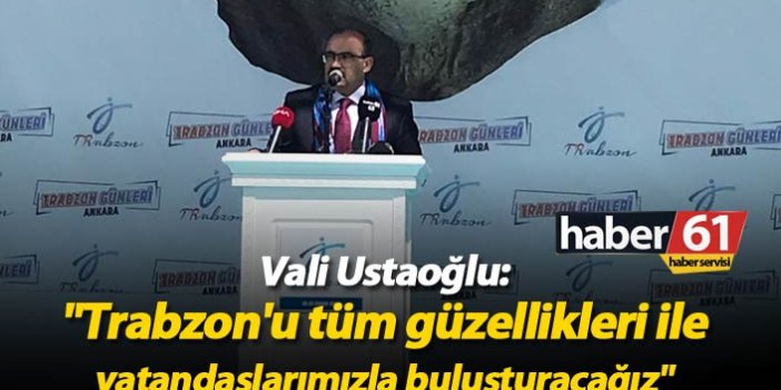 Vali Ustaoğlu: "Trabzon'u tüm güzellikleri ile vatandaşlarımızla buluşturacağız"