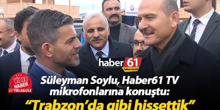 Süleyman Soylu Haber61’e konuştu: “Trabzon’da gibi hissettik”