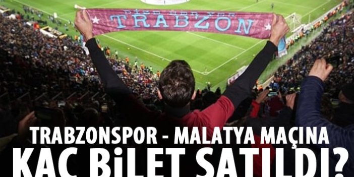 Trabzonspor - Malatyaspor maçı için kaç bilet satıldı