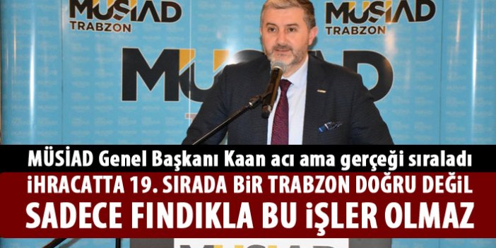 MÜSİAD Genel Başkanı Kaan Trabzon için acı gerçekleri sıraladı