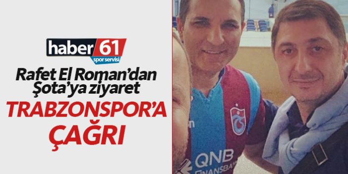 Rafet El Roman'dan Şota'ya ziyaret, Trabzonspor'a çağrı