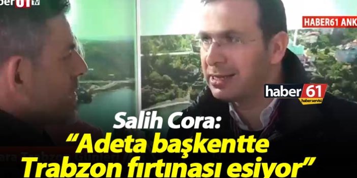 Salih Cora: "Adeta başkentte Trabzon fırtınası esiyor"