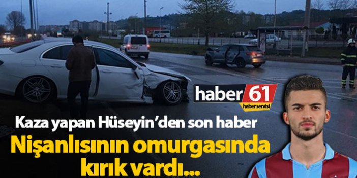 Kaza yapan Trabzonsporlu Hüseyin'den son haber