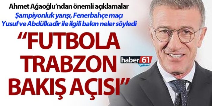 Ahmet Ağaoğlu'ndan önemli açıklamalar - "Futbola bakış açısı"