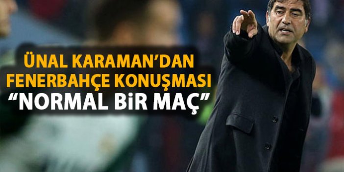 Ünal Karaman'dan Fenerbahçe açıklaması: Normal bir maç!