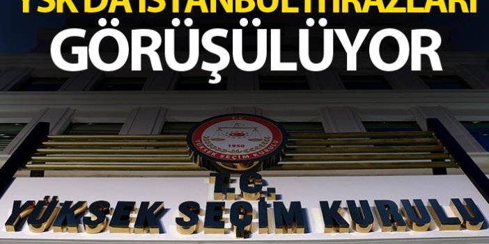 YSK'de İstanbul itirazları görüşülüyor