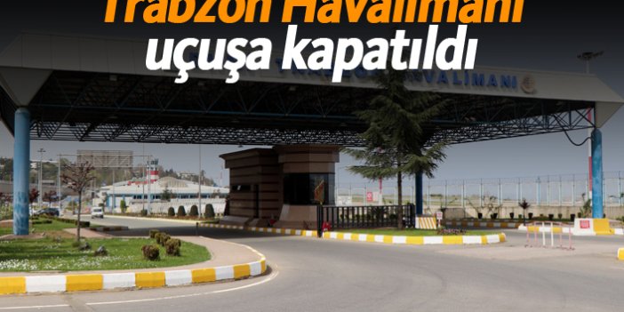 Trabzon Havalimanı uçuşa kapatıldı!