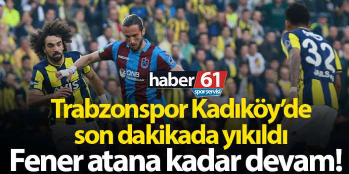 Trabzonspor Kadıköy'de son dakikada yıkıldı!