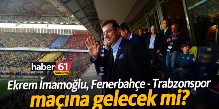 Ekrem İmamoğlu Fenerbahçe - Trabzonspor maçına gelecek mi?