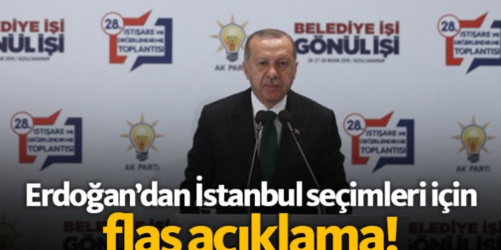 Erdoğan'dan İstanbul seçimleri için flaş açıklama