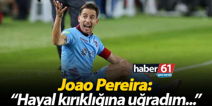 Joao Pereira: "Hayal kırıklığına uğradım..."