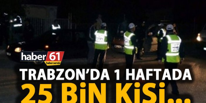 Trabzon'da 1 haftada 25 bin kişi incelendi!
