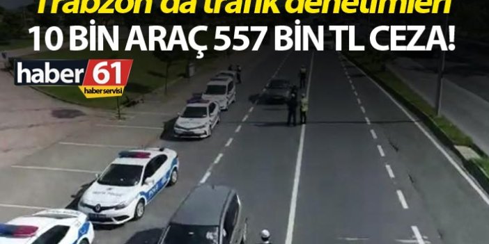 Trabzon’da trafik denetimleri - 10 bin araç 557 Bin TL ceza!