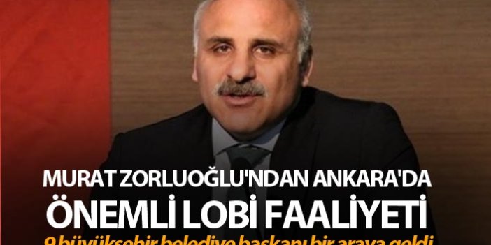 Murat Zorluoğlu'ndan Ankara'da önemli lobi faaliyeti