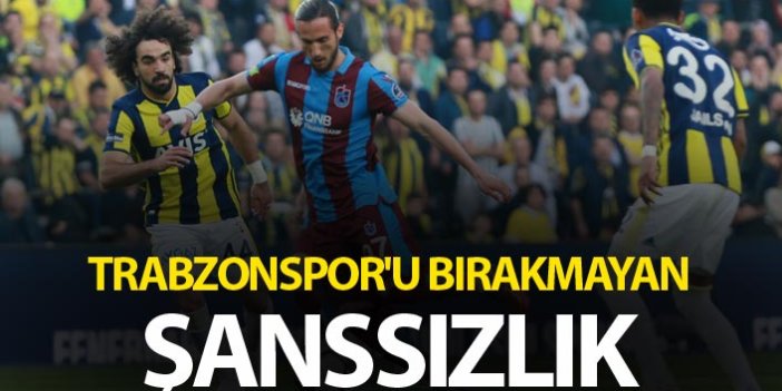 Trabzonspor'u bırakmayan şanssızlık