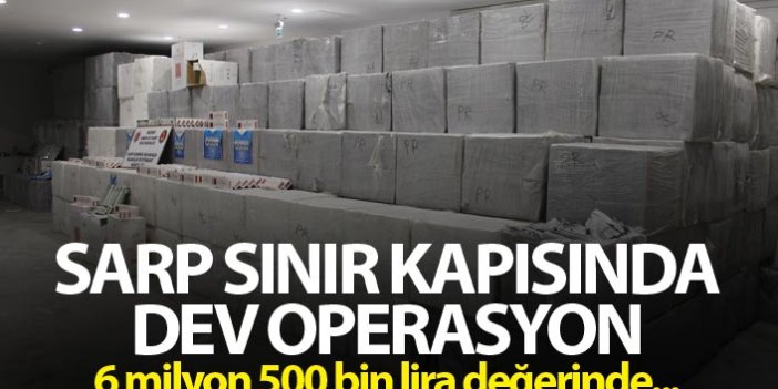 Sarp Sınır Kapısında dev operasyon - 6 milyon 500 bin lira değerinde...