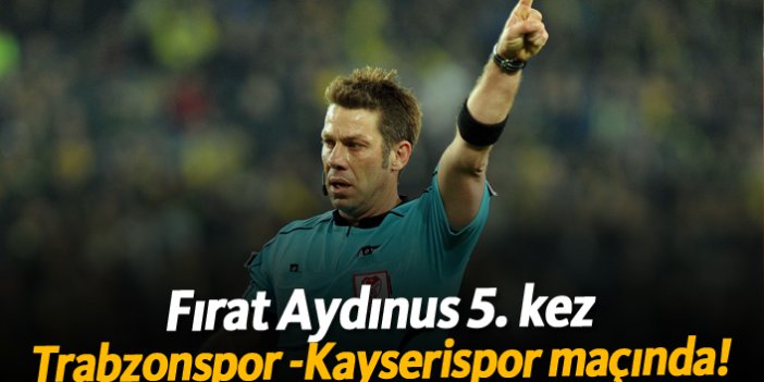 Aydınus 5. kez Trabzonspor, Kayserispor maçını yönetecek!