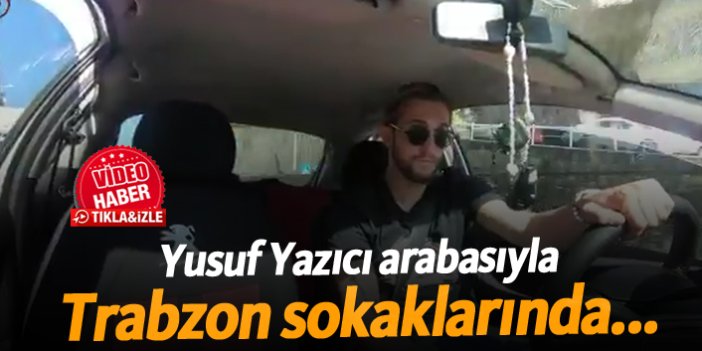 Yusuf Yazıcı arabasıyla Trabzon sokaklarında...