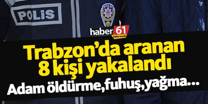 Trabzon Emniyet Müdürlüğü çeşitli suçlardan aranan 8 kişiyi yakaladı. 3 Mayıs 2019