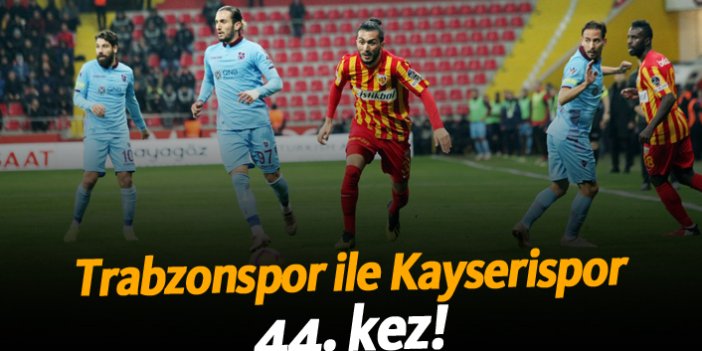 Trabzonspor ile Kayserispor 44. kez!