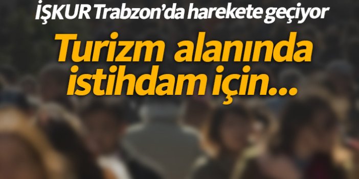 Trabzon'da İŞKUR hareket geçiyor!