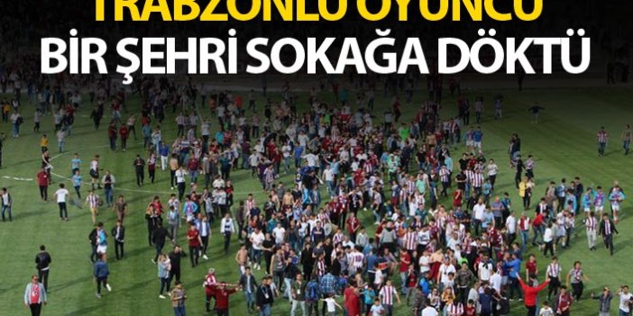 Trabzonlu oyuncu bir şehri sokağa döktü