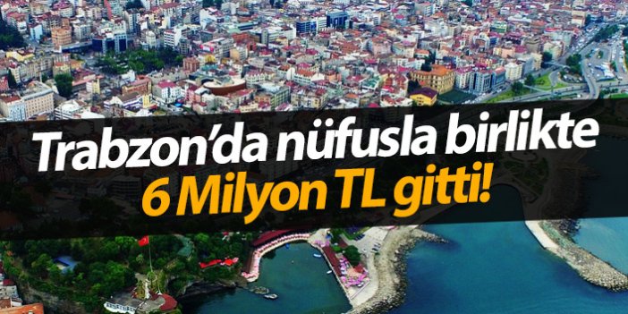 Trabzon'da nüfusla birlikte 6 Milyon TL gitti!