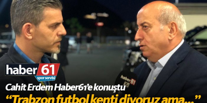 Cahit Erdem: Trabzon'da 3-5 Bin kişiye oynayacak stadımız yok