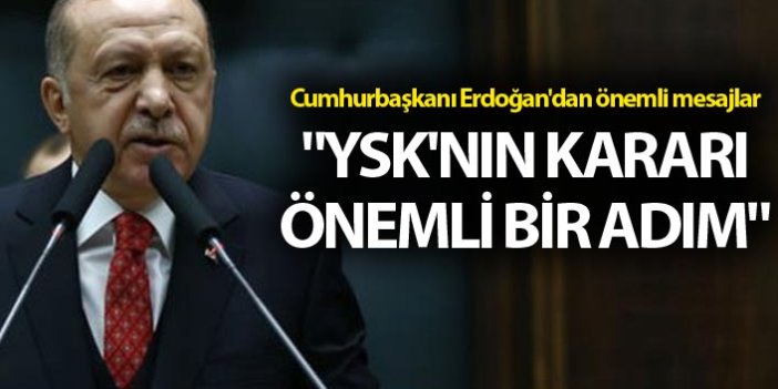 Cumhurbaşkanı Erdoğan'dan önemli mesajlar - "YSK'nın kararı önemli bir adım"