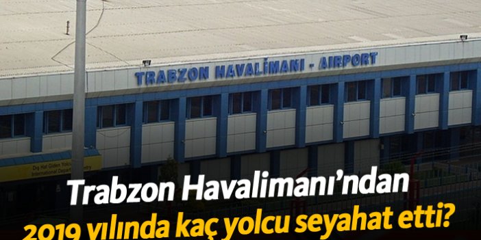 Trabzon Havalimanı’ndan 2019 yılında kaç yolcu seyahat etti?