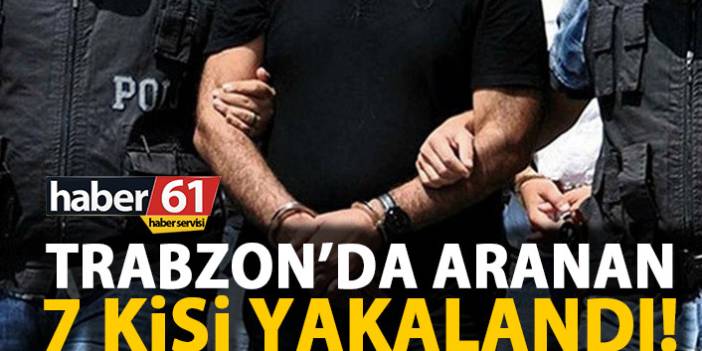 Trabzon’da aranan 7 kişi yakalandı 8 Mayıs 2019
