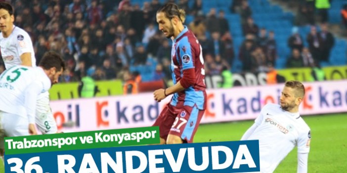 Trabzonspor ve Konyaspor 36. randevuda