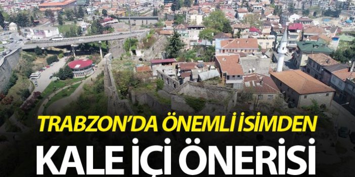 Trabzon'da önemli isimden kale içi önerisi