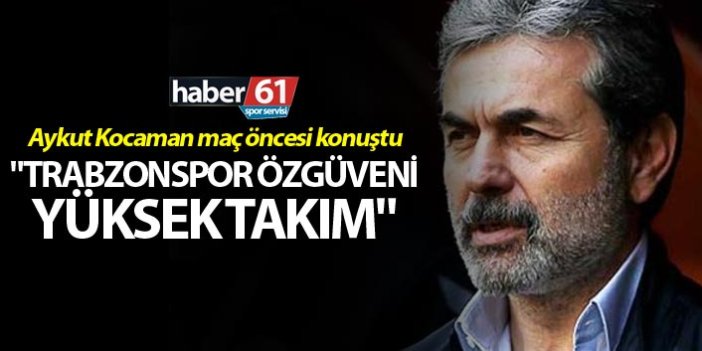 Aykut Kocaman: "Trabzonspor özgüveni yüksek takım"