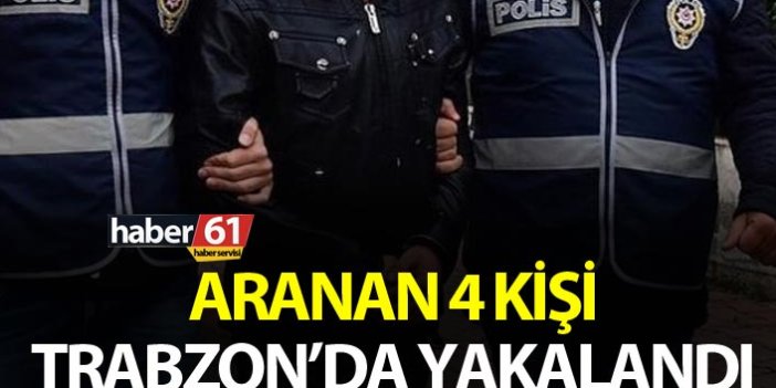 Aranan 4 kişi Trabzon’da yakalandı