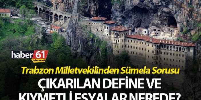 Trabzon Milletvekilinden Sümela Sorusu - Çıkarılan define ve kıymetli eşyalar nerede?