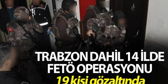 Trabzon dahil 14 İlde FETÖ operasyonu - 19 kişi gözaltında. 13 Mayıs 2019